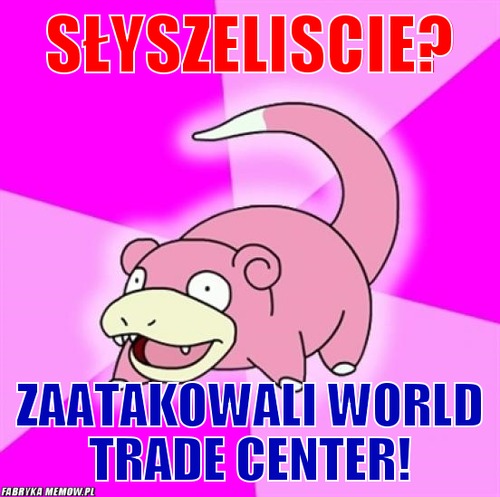 Słyszeliscie? – słyszeliscie? zaatakowali world trade center!