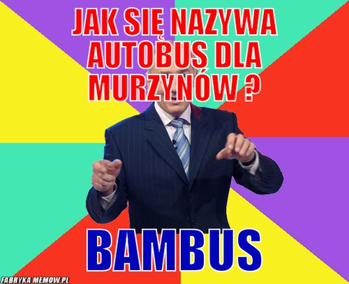 Jak się nazywa autobus dla murzynów ? – Jak się nazywa autobus dla murzynów ? Bambus