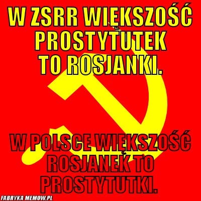 W ZSRR większość prostytutek to Rosjanki. – W ZSRR większość prostytutek to Rosjanki. W Polsce większość Rosjanek to prostytutki.