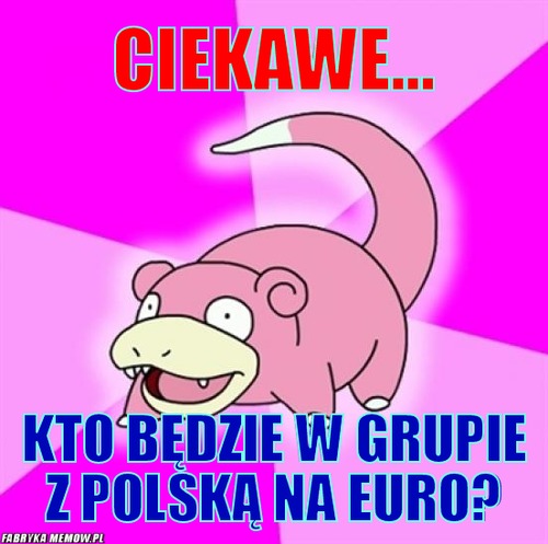 Ciekawe... – Ciekawe... Kto będzie w grupie z polską na EURO?