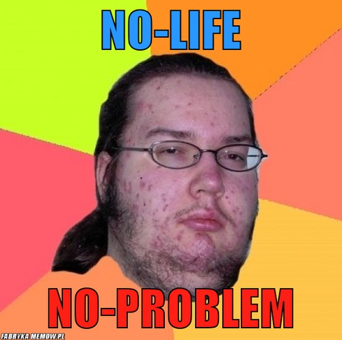 No-life – no-life no-problem