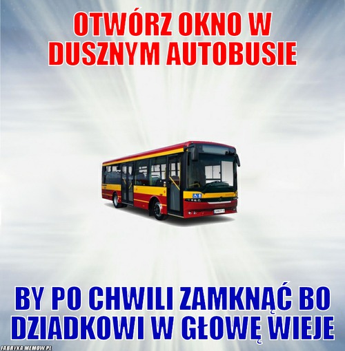 Otwórz okno w dusznym autobusie – otwórz okno w dusznym autobusie by po chwili zamknąć bo dziadkowi w głowę wieje
