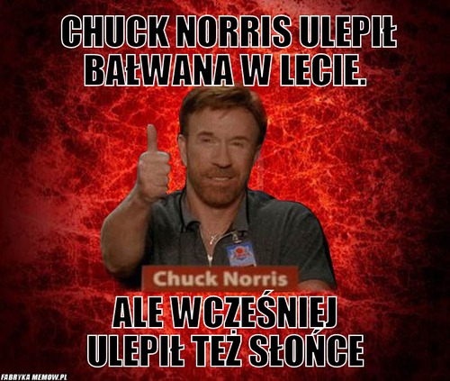 Chuck Norris ulepił bałwana w lecie. – Chuck Norris ulepił bałwana w lecie. ale wcześniej ulepił też słońce