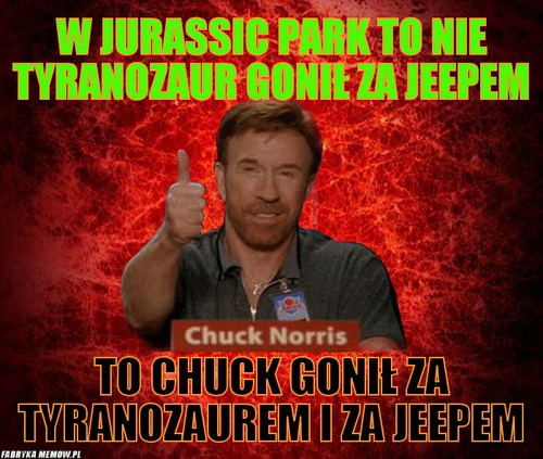 W Jurassic Park to nie tyranozaur gonił za jeepem – w Jurassic Park to nie tyranozaur gonił za jeepem To Chuck gonił za tyranozaurem i za jeepem