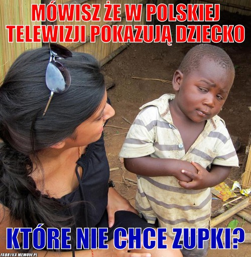 Mówisz że w polskiej telewizji pokazują dziecko – Mówisz że w polskiej telewizji pokazują dziecko które nie chce zupki?