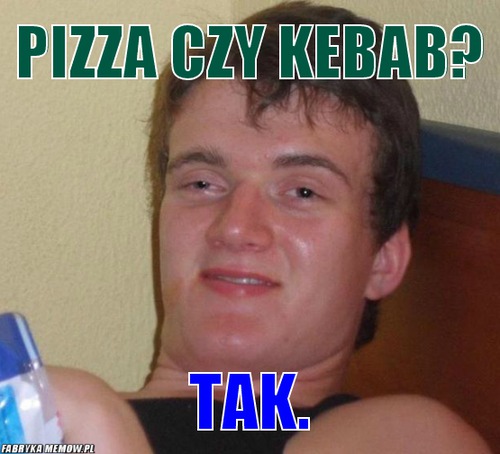 Pizza czy kebab? – pizza czy kebab? tak.
