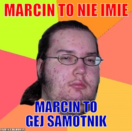 Marcin to nie imie – Marcin to nie imie marcin to gej samotnik