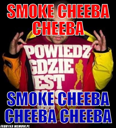 Smoke cheeba cheeba – Smoke cheeba cheeba smoke cheeba cheeba cheeba