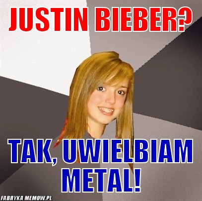 Justin Bieber? – Justin Bieber? Tak, uwielbiam metal!