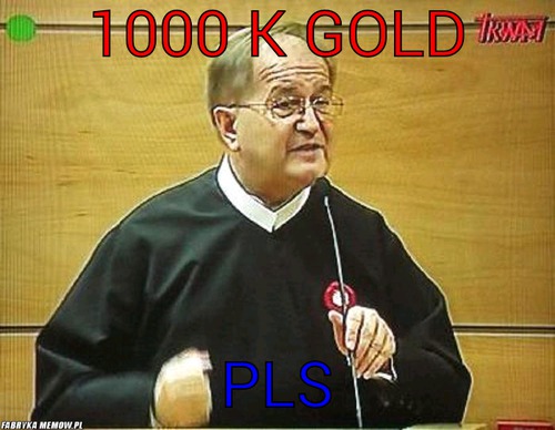 1000 k gold – 1000 k gold pls