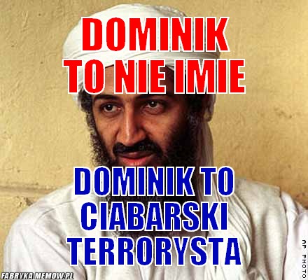 Dominik to nie imie – Dominik to nie imie Dominik to ciabarski terrorysta