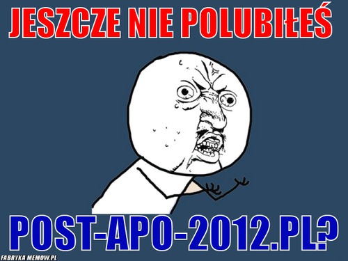Jeszcze nie polubiłeś – Jeszcze nie polubiłeś post-apo-2012.pl?