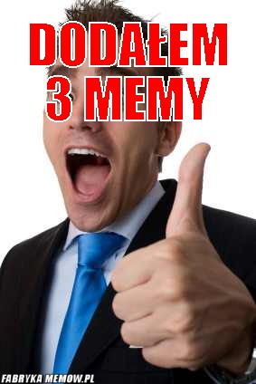 Dodałem 3 memy – Dodałem 3 memy wszystkie są na głównej