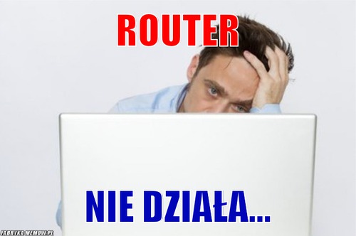 Router – router nie działa...