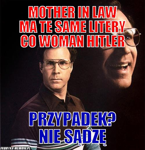 Mother in law ma te same litery co woman hitler – mother in law ma te same litery co woman hitler przypadek? nie sądzę