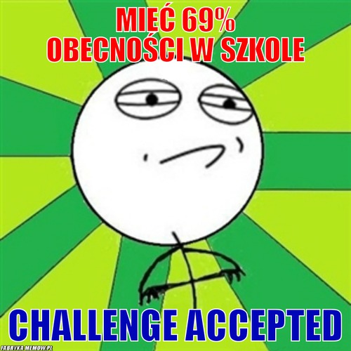 Mieć 69% obecności w szkole – Mieć 69% obecności w szkole Challenge Accepted