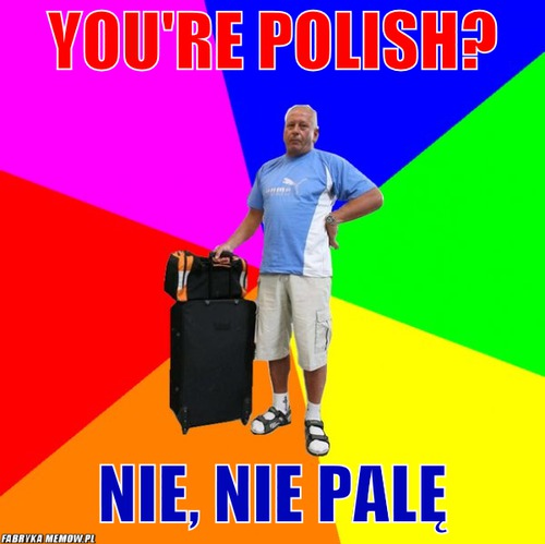 You\'re Polish? – You\'re Polish? Nie, nie palę