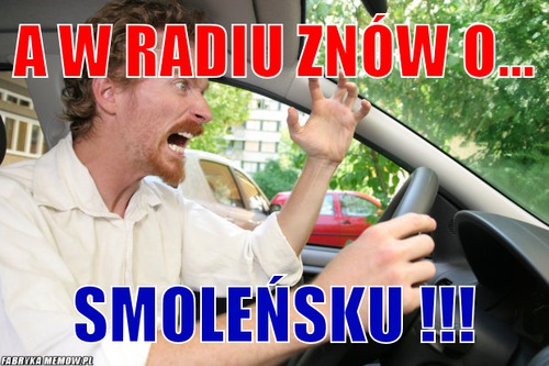 A w radiu znów o... – a w radiu znów o... smoleńsku !!!