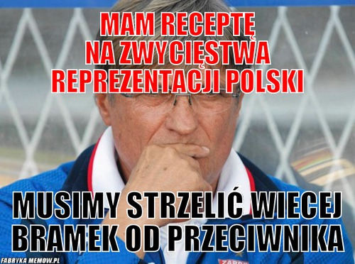 Mam receptę na zwycięstwa reprezentacji Polski – Mam receptę na zwycięstwa reprezentacji Polski musimy strzelić wiecej bramek od przeciwnika