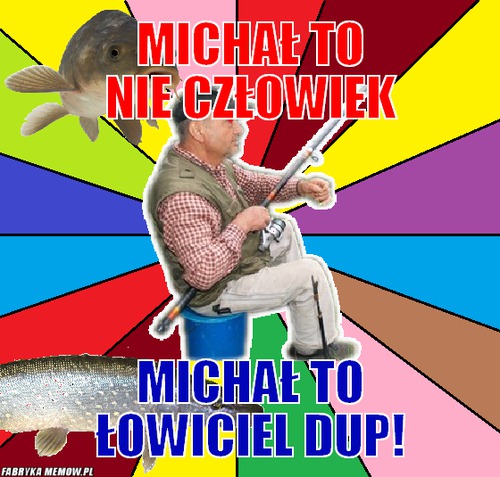 Michał to nie człowiek – Michał to nie człowiek Michał to łowiciel dup!