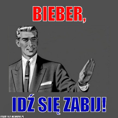Bieber, – Bieber, idź się zabij!