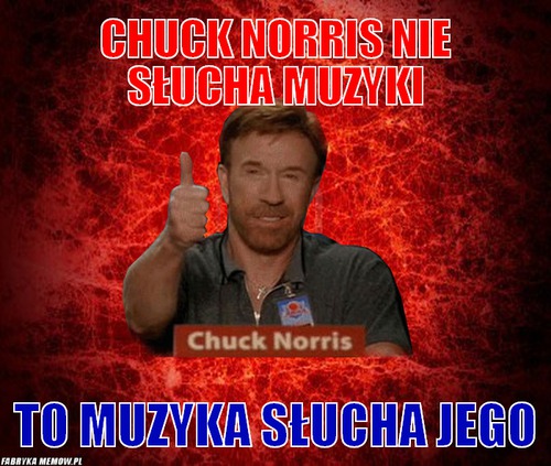 Chuck norris nie słucha muzyki – Chuck norris nie słucha muzyki to muzyka słucha jego