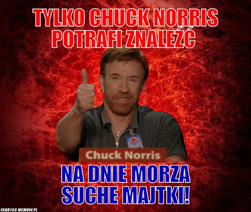 Tylko Chuck Norris potrafi znaleźć – Tylko Chuck Norris potrafi znaleźć na dnie morza suche majtki!