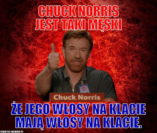 Chuck Norris jest taki męski – Chuck Norris jest taki męski że jego włosy na klacie mają włosy na klacie.