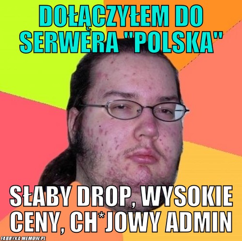 Dołączyłem do serwera &quot;Polska&quot; – dołączyłem do serwera &quot;Polska&quot; słaby drop, wysokie ceny, ch*jowy admin