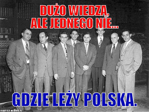 Dużo wiedzą, ale jednego nie... – Dużo wiedzą, ale jednego nie... Gdzie leży polska.