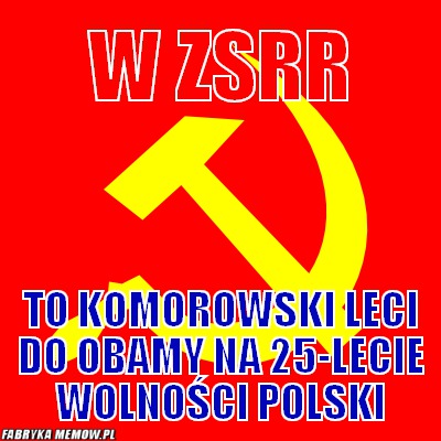 W ZSRR – W ZSRR To komorowski leci do obamy na 25-lecie wolności Polski