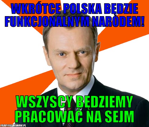 Wkrótce polska będzie funkcjonalnym narodem! – wkrótce polska będzie funkcjonalnym narodem! Wszyscy będziemy pracować na sejm