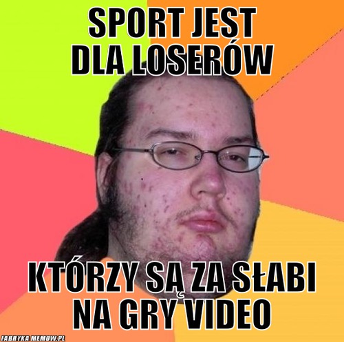 Sport jest dla loserów – sport jest dla loserów którzy są za słabi na gry video
