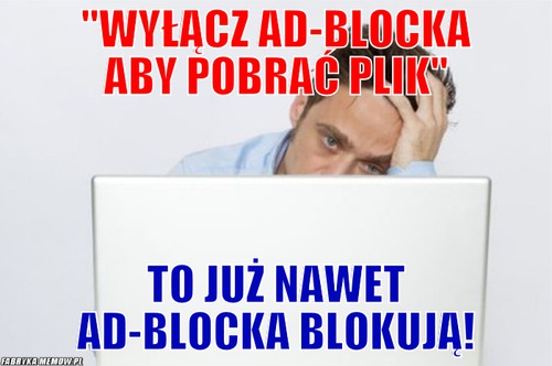 &#039;&#039;WyłącZ ad-blocka aby pobrać plik&#039;&#039; – &#039;&#039;WyłącZ ad-blocka aby pobrać plik&#039;&#039; to już nawet ad-blocka blokują!