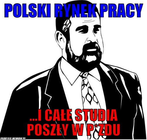Polski rynek pracy – polski rynek pracy ...i całe studia poszły w p*zdu