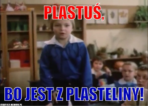 Plastuś, – plastuś, bo jest z plasteliny!