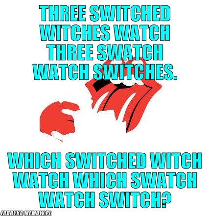 Three switched witches watch three Swatch watch switches. – Three switched witches watch three Swatch watch switches. Which switched witch watch which Swatch watch switch?
