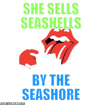 She sells seashells – she sells seashells by the seashore