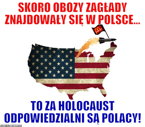 Skoro obozy zagłady znajdowały się w polsce... – skoro obozy zagłady znajdowały się w polsce... to za Holocaust odpowiedzialni są polacy!