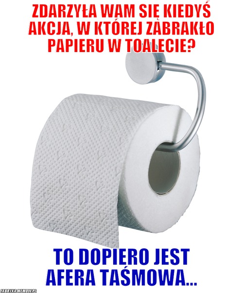 Zdarzyła wam się kiedyś akcja, w której zabrakło papieru w toalecie? – zdarzyła wam się kiedyś akcja, w której zabrakło papieru w toalecie? to dopiero jest afera taśmowa...