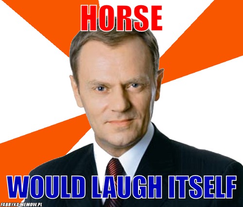 Horse – horse would laugh itself