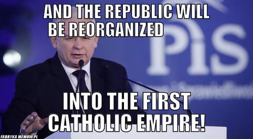 And the republic will be reorganized                                                                 – And the republic will be reorganized                                                                 Into the first Catholic Empire!