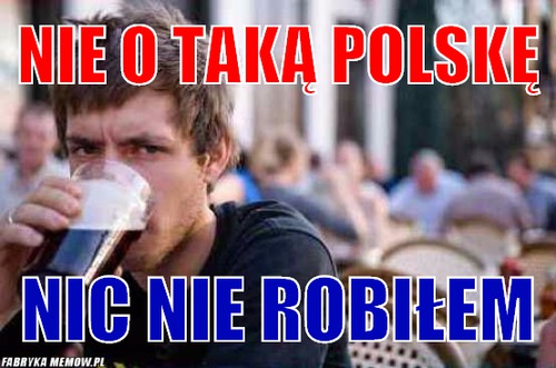 Nie o taką polskę – Nie o taką polskę nic nie robiłem