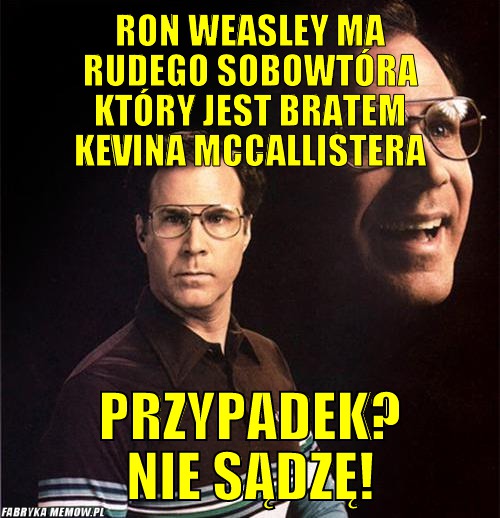 Ron Weasley ma rudego sobowtóra który jest bratem Kevina McCallistera – Ron Weasley ma rudego sobowtóra który jest bratem Kevina McCallistera Przypadek? Nie sądzę!