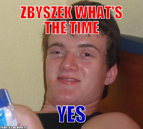 Zbyszek what&#039;s the time – zbyszek what&#039;s the time yes