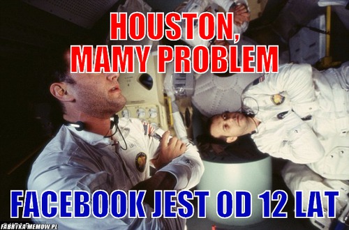 Houston, mamy problem – houston, mamy problem facebook jest od 12 lat