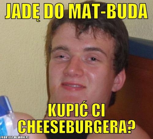 Jadę do Mat-Buda – Jadę do Mat-Buda Kupić Ci Cheeseburgera?