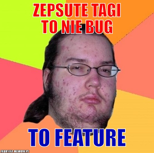 Zepsute tagi to nie bug – Zepsute tagi to nie bug to feature