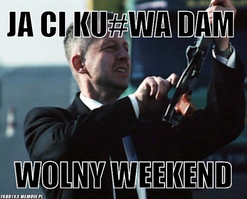 Ja ci ku#wa dam  – ja ci ku#wa dam  wolny weekend