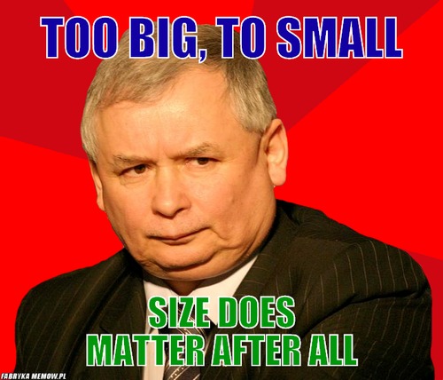 TOO BIG, TO SMALL – TOO BIG, TO SMALL SIZE DOES MATTER AFTER ALL